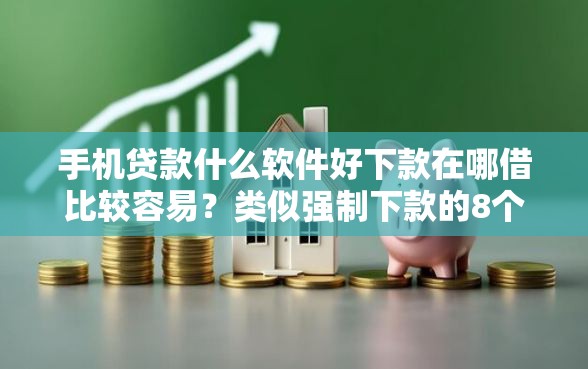 手机贷款什么软件好下款在哪借比较容易?类似强制下款的8个口子参考 手机贷款什么软件好下款在哪借比较容易?类似强制下款的8个口子参考