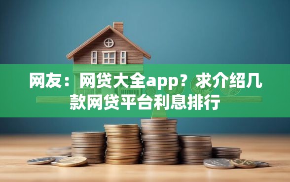 网友：网贷大全app？求介绍几款网贷平台利息排行