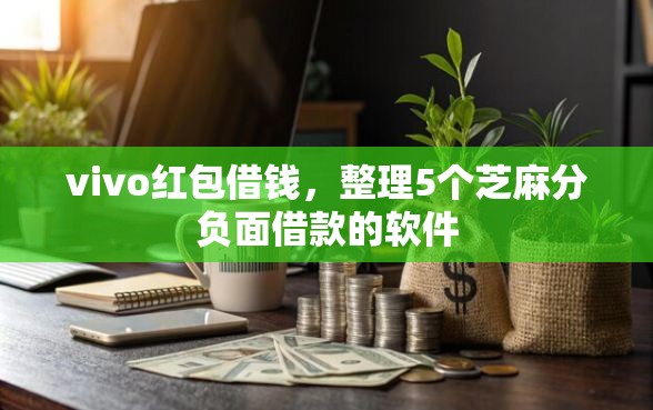 vivo红包借钱，整理5个芝麻分负面借款的软件