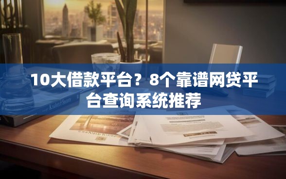 10大借款平台？8个靠谱网贷平台查询系统推荐