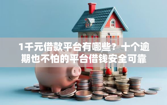 1千元借款平台有哪些？十个逾期也不怕的平台借钱安全可靠