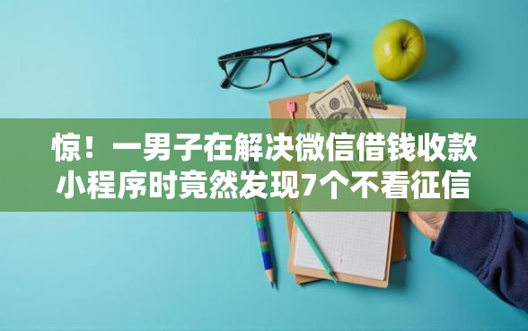 惊！一男子在解决微信借钱收款小程序时竟然发现7个不看征信分期时间长的贷款平台，事后分享了出来