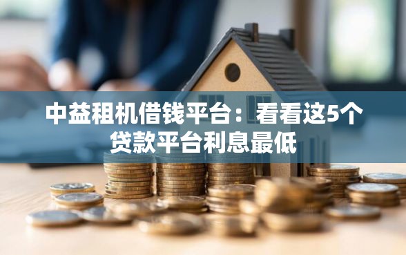 中益租机借钱平台：看看这5个贷款平台利息最低