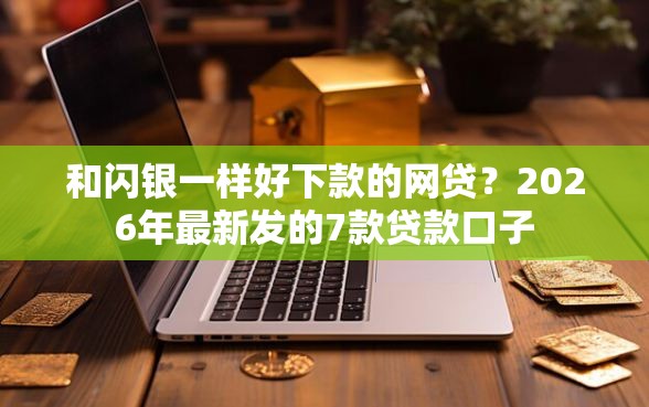和闪银一样好下款的网贷？2026年最新发的7款贷款口子