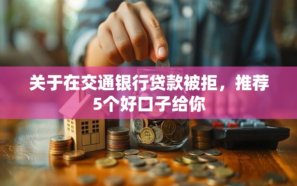 关于在交通银行贷款被拒，推荐5个好口子给你