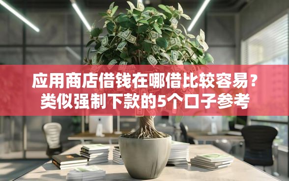 应用商店借钱在哪借比较容易？类似强制下款的5个口子参考