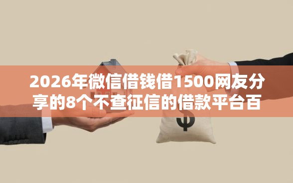2026年微信借钱借1500网友分享的8个不查征信的借款平台百分百通过我觉得不错！
