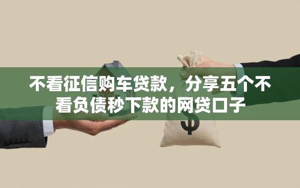 不看征信购车贷款，分享五个不看负债秒下款的网贷口子