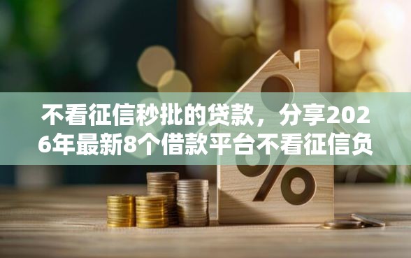 不看征信秒批的贷款，分享2026年最新8个借款平台不看征信负债