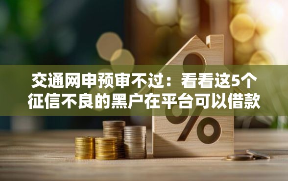 交通网申预审不过：看看这5个征信不良的黑户在平台可以借款