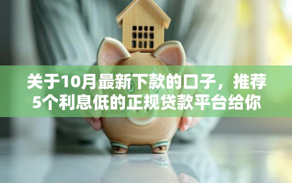关于10月最新下款的口子，推荐5个利息低的正规贷款平台给你