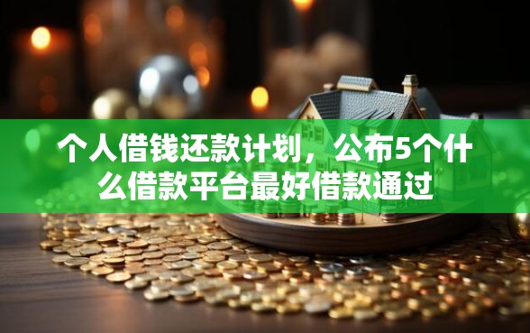 个人借钱还款计划，公布5个什么借款平台最好借款通过