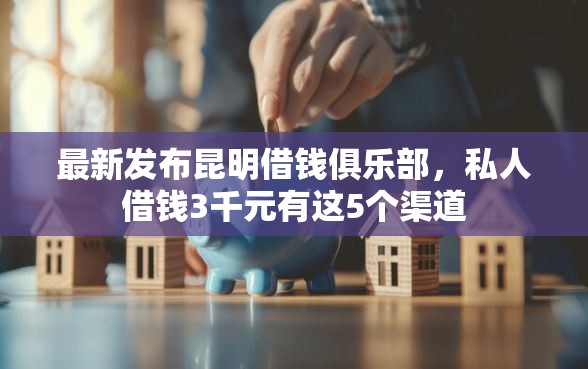 最新发布昆明借钱俱乐部,私人借钱3千元有这5个渠道 最新发布昆明借钱俱乐部,私人借钱3千元有这5个渠道