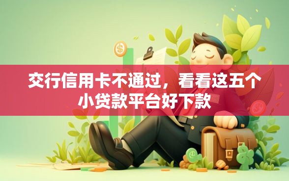 交行信用卡不通过，看看这五个小贷款平台好下款