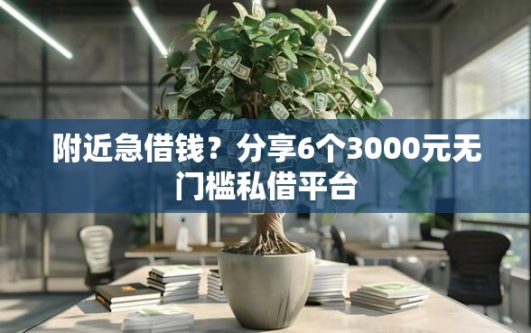 附近急借钱？分享6个3000元无门槛私借平台