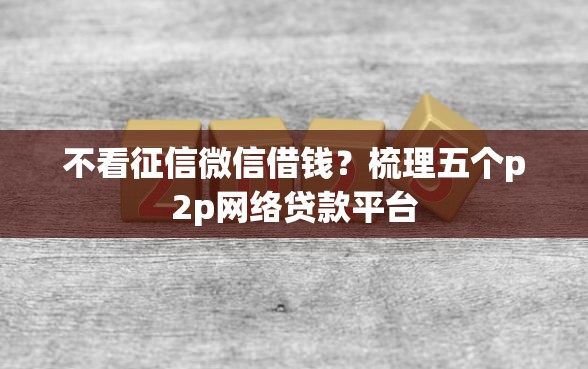 不看征信微信借钱？梳理五个p2p网络贷款平台