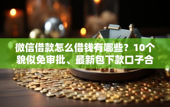 微信借款怎么借钱有哪些？10个貌似免审批、最新包下款口子合集
