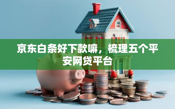 京东白条好下款嘛，梳理五个平安网贷平台