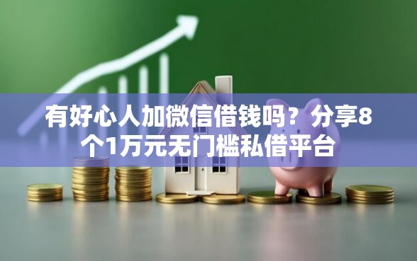 有好心人加微信借钱吗？分享8个1万元无门槛私借平台