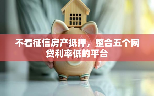 不看征信房产抵押，整合五个网贷利率低的平台