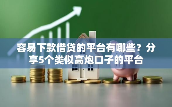 容易下款借贷的平台有哪些？分享5个类似高炮口子的平台