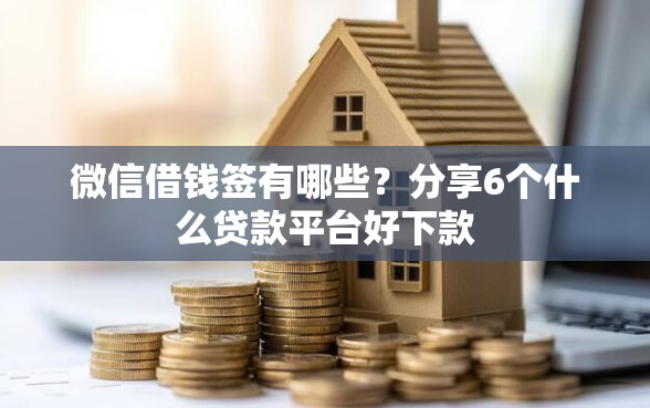 微信借钱签有哪些？分享6个什么贷款平台好下款