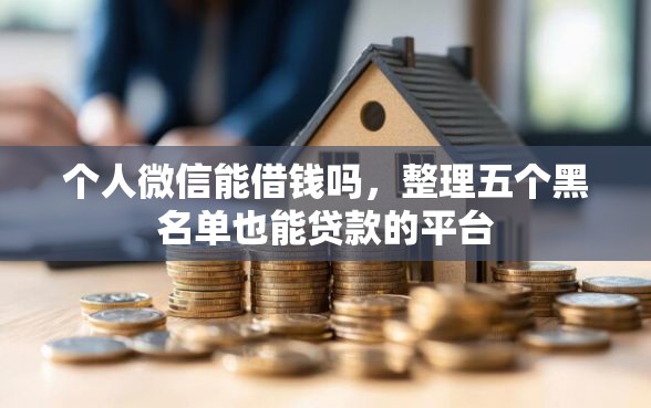 个人微信能借钱吗，整理五个黑名单也能贷款的平台