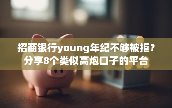 招商银行young年纪不够被拒？分享8个类似高炮口子的平台