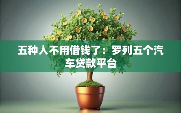 五种人不用借钱了：罗列五个汽车贷款平台