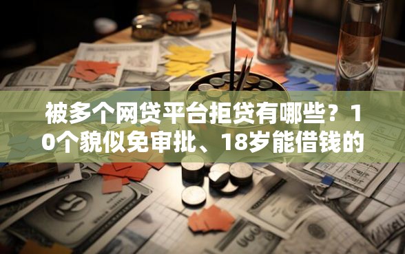 被多个网贷平台拒贷有哪些？10个貌似免审批、18岁能借钱的平台合集