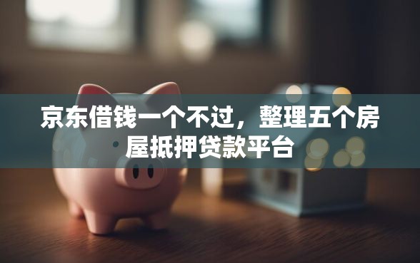 京东借钱一个不过，整理五个房屋抵押贷款平台