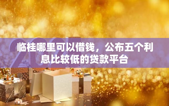 临桂哪里可以借钱，公布五个利息比较低的贷款平台