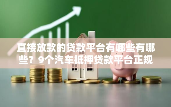 直接放款的贷款平台有哪些有哪些？9个汽车抵押贷款平台正规推荐给你