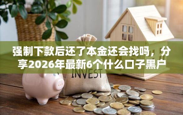 强制下款后还了本金还会找吗，分享2026年最新6个什么口子黑户可以下款