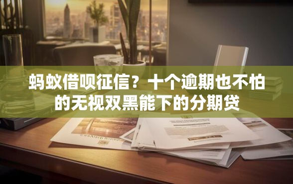 蚂蚁借呗征信？十个逾期也不怕的无视双黑能下的分期贷