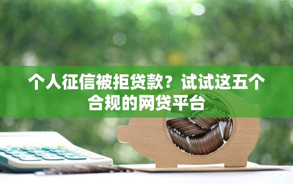 个人征信被拒贷款？试试这五个合规的网贷平台
