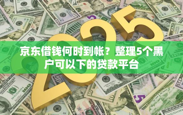 京东借钱何时到帐？整理5个黑户可以下的贷款平台