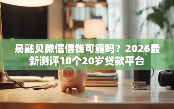 易融贝微信借钱可靠吗？2026最新测评10个20岁贷款平台