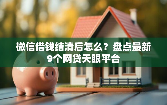 微信借钱结清后怎么？盘点最新9个网贷天眼平台