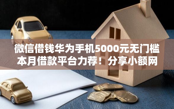 微信借钱华为手机5000元无门槛本月借款平台力荐！分享小额网贷口子5000元无门槛借款