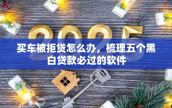 买车被拒贷怎么办，梳理五个黑白贷款必过的软件
