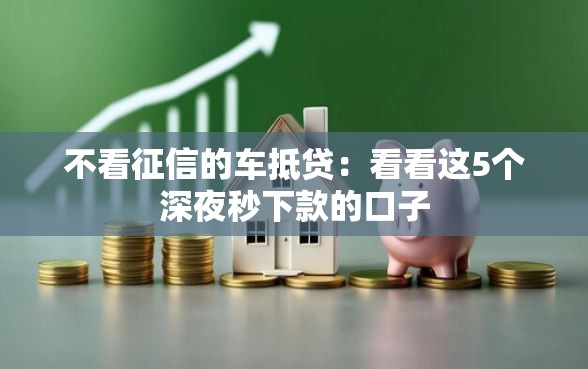 不看征信的车抵贷：看看这5个深夜秒下款的口子