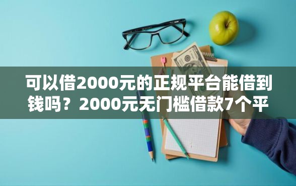 可以借2000元的正规平台能借到钱吗？2000元无门槛借款7个平台推荐