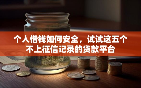 个人借钱如何安全，试试这五个不上征信记录的贷款平台