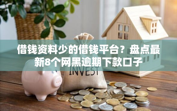 借钱资料少的借钱平台？盘点最新8个网黑逾期下款口子