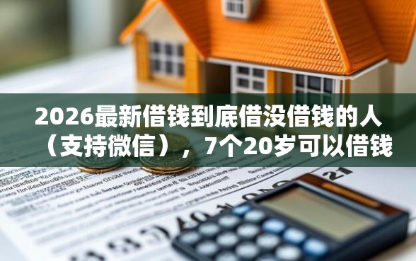 2026最新借钱到底借没借钱的人(支持微信),7个20岁可以借钱平台不查征信的软件无私分享 2026最新借钱到底借没借钱的人(支持微信),7个20岁可以借钱平台不查征信的软件无私分享