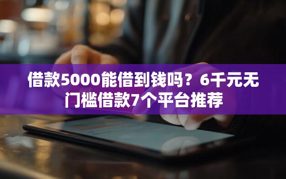 借款5000能借到钱吗？6千元无门槛借款7个平台推荐