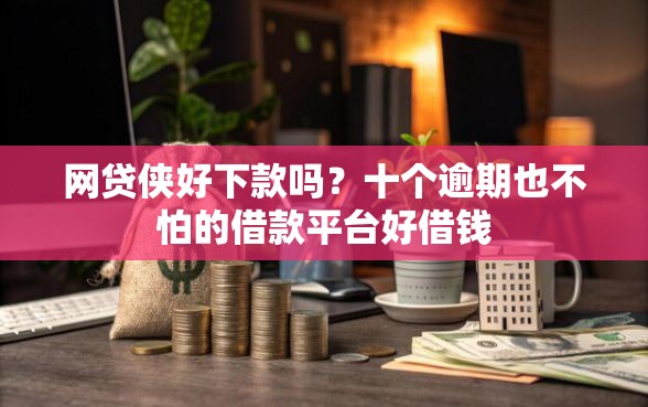 网贷侠好下款吗？十个逾期也不怕的借款平台好借钱