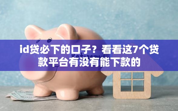 id贷必下的口子？看看这7个贷款平台有没有能下款的
