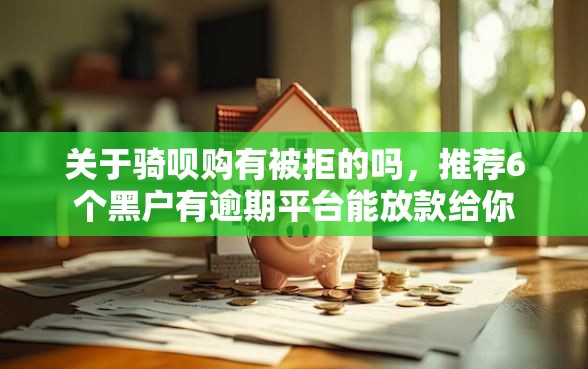 关于骑呗购有被拒的吗，推荐6个黑户有逾期平台能放款给你